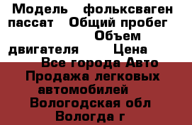  › Модель ­ фольксваген пассат › Общий пробег ­ 143 384 › Объем двигателя ­ 2 › Цена ­ 85 000 - Все города Авто » Продажа легковых автомобилей   . Вологодская обл.,Вологда г.